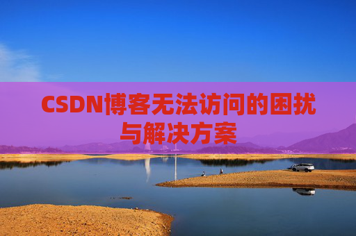 CSDN博客无法访问的困扰与解决方案